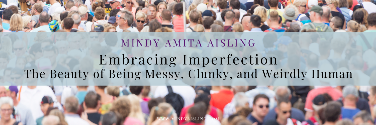 Embracing Imperfection: The Beauty of Being Messy, Clunky, and Weirdly Human