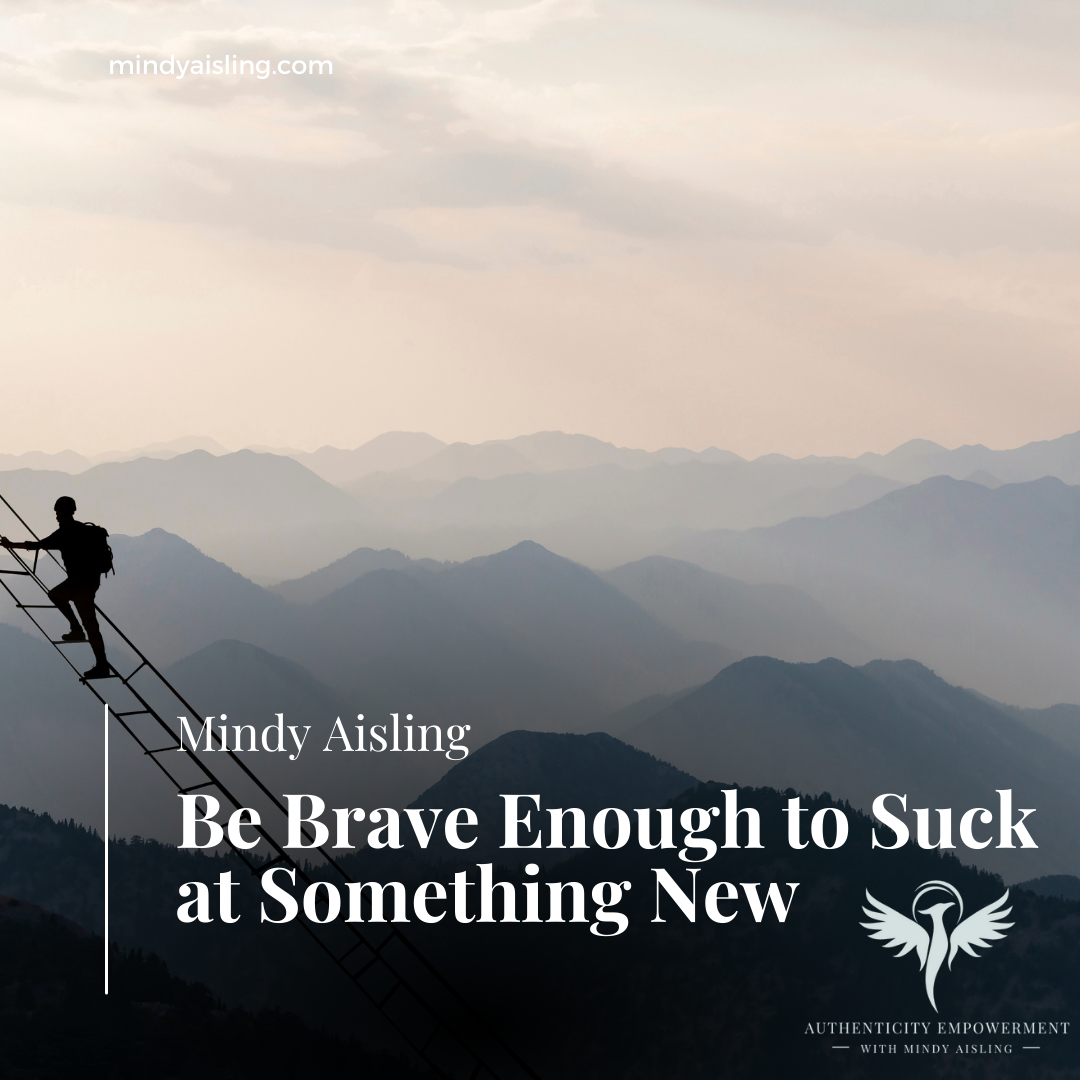 Be Brave Enough to Suck at Something New by Authenticity Coach Mindy Aisling