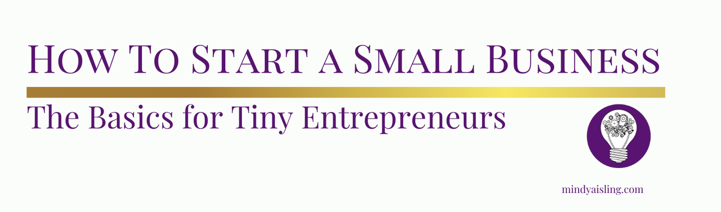 How To Start a Small Business -The Basics for Tiny Entrepreneurs